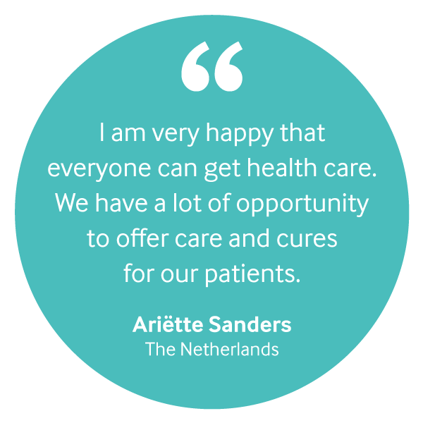 "I am very happy that everyone can get health care. We have a lot of opportunity to offer care and cures for our patients." Ariëtte Sanders, the Netherlands